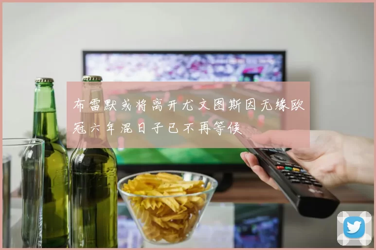 布雷默或将离开尤文图斯因无缘欧冠六年混日子已不再等候