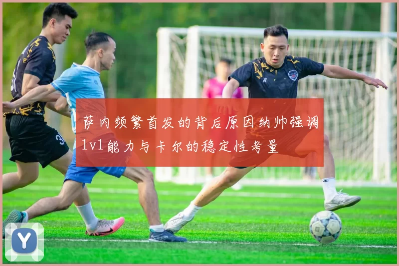 萨内频繁首发的背后原因纳帅强调1v1能力与卡尔的稳定性考量