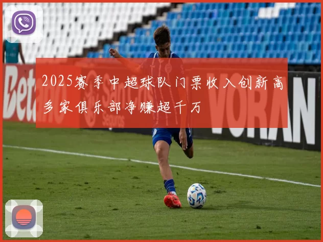 2025赛季中超球队门票收入创新高多家俱乐部净赚超千万