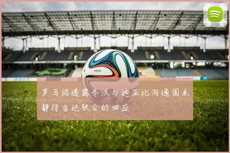 罗马诺透露齐沃与迪亚比沟通国米静待吉达联合的回应