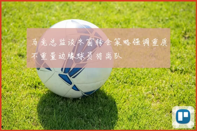 马竞总监谈冬窗转会策略强调重质不重量边缘球员将离队