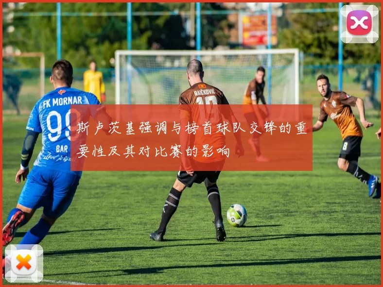 斯卢茨基强调与榜首球队交锋的重要性及其对比赛的影响